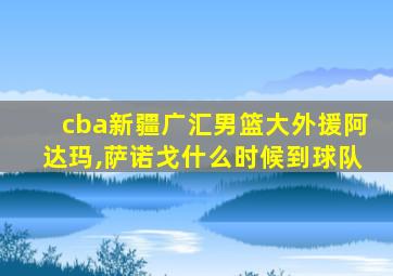 cba新疆广汇男篮大外援阿达玛,萨诺戈什么时候到球队