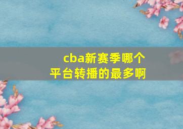 cba新赛季哪个平台转播的最多啊