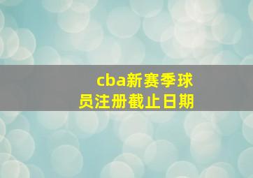 cba新赛季球员注册截止日期