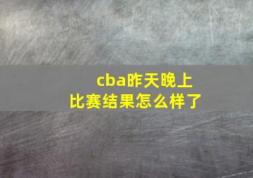 cba昨天晚上比赛结果怎么样了