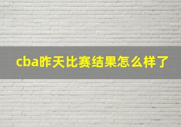 cba昨天比赛结果怎么样了