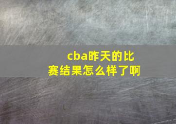 cba昨天的比赛结果怎么样了啊