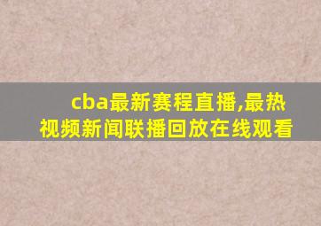 cba最新赛程直播,最热视频新闻联播回放在线观看