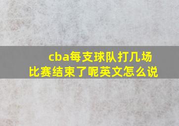 cba每支球队打几场比赛结束了呢英文怎么说