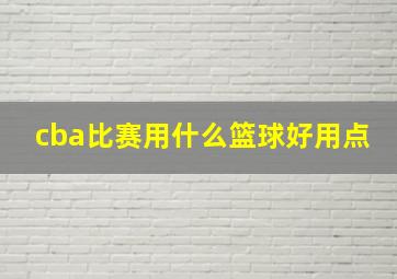 cba比赛用什么篮球好用点