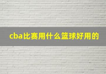 cba比赛用什么篮球好用的