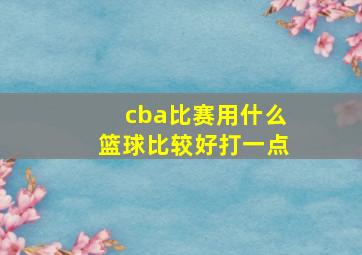 cba比赛用什么篮球比较好打一点