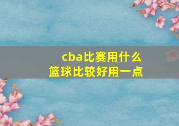 cba比赛用什么篮球比较好用一点