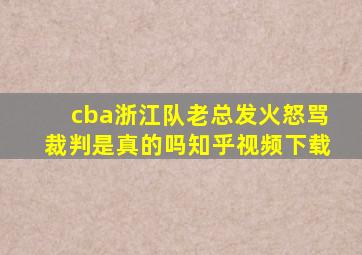 cba浙江队老总发火怒骂裁判是真的吗知乎视频下载