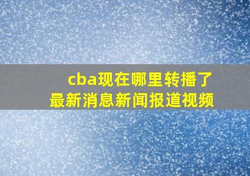 cba现在哪里转播了最新消息新闻报道视频