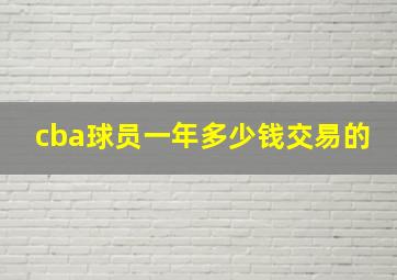 cba球员一年多少钱交易的