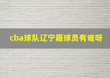 cba球队辽宁籍球员有谁呀