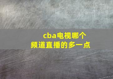 cba电视哪个频道直播的多一点