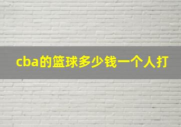 cba的篮球多少钱一个人打