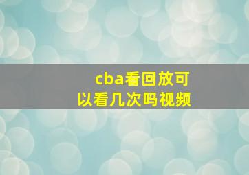 cba看回放可以看几次吗视频