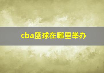 cba篮球在哪里举办