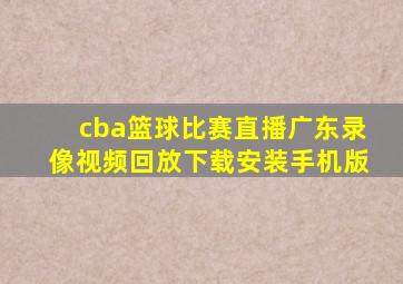 cba篮球比赛直播广东录像视频回放下载安装手机版