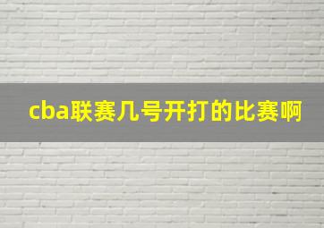 cba联赛几号开打的比赛啊