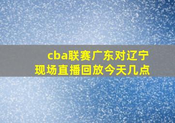 cba联赛广东对辽宁现场直播回放今天几点