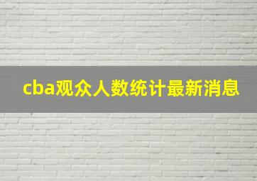 cba观众人数统计最新消息