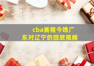 cba赛程今晚广东对辽宁的回放视频