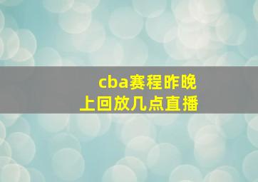 cba赛程昨晚上回放几点直播