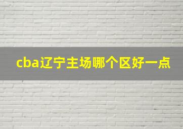 cba辽宁主场哪个区好一点