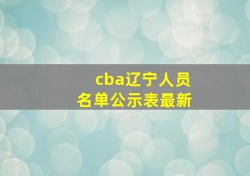 cba辽宁人员名单公示表最新