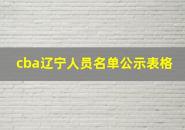 cba辽宁人员名单公示表格