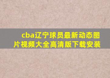 cba辽宁球员最新动态图片视频大全高清版下载安装