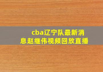 cba辽宁队最新消息赵继伟视频回放直播