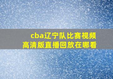 cba辽宁队比赛视频高清版直播回放在哪看