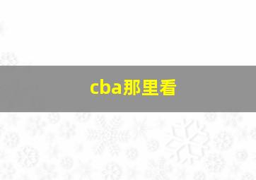 cba那里看