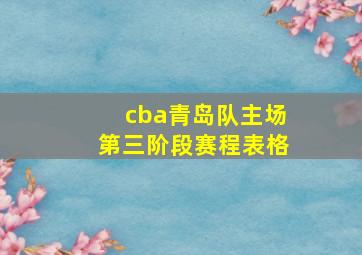 cba青岛队主场第三阶段赛程表格