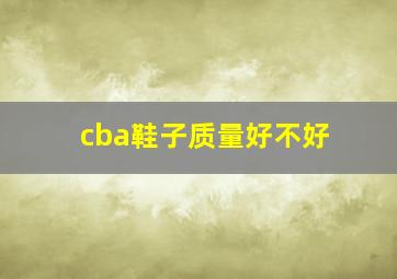 cba鞋子质量好不好