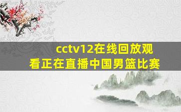 cctv12在线回放观看正在直播中国男篮比赛