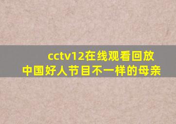 cctv12在线观看回放中国好人节目不一样的母亲