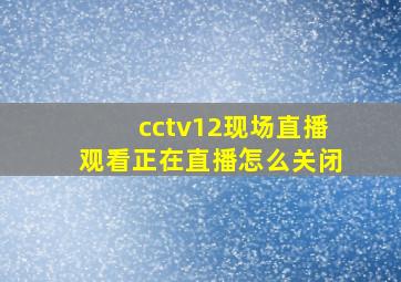 cctv12现场直播观看正在直播怎么关闭