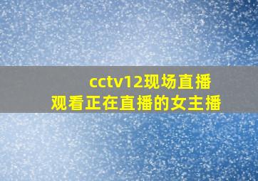 cctv12现场直播观看正在直播的女主播