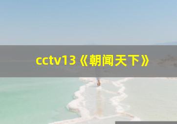 cctv13《朝闻天下》