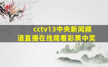 cctv13中央新闻频道直播在线观看彩票中奖