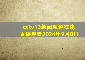 cctv13新闻频道在线直播观看2024年9月8日