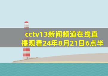 cctv13新闻频道在线直播观看24年8月21日6点半