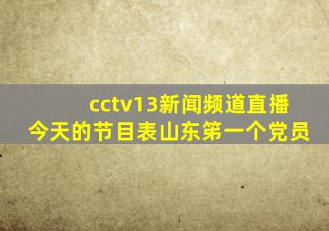 cctv13新闻频道直播今天的节目表山东笫一个党员