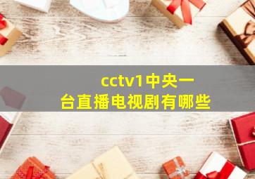 cctv1中央一台直播电视剧有哪些