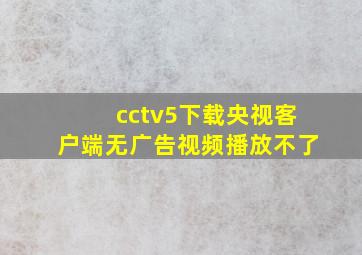 cctv5下载央视客户端无广告视频播放不了