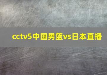 cctv5中国男篮vs日本直播