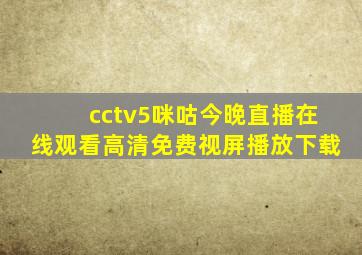 cctv5咪咕今晚直播在线观看高清免费视屏播放下载