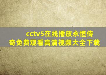 cctv5在线播放永恒传奇免费观看高清视频大全下载