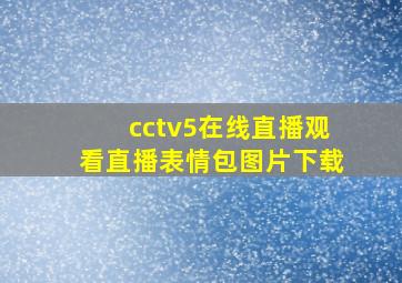 cctv5在线直播观看直播表情包图片下载